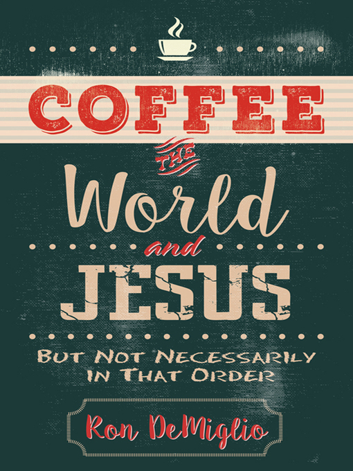 Title details for Coffee, the World, and Jesus, but Not Necessarily in That Order by Ron DeMiglio - Available